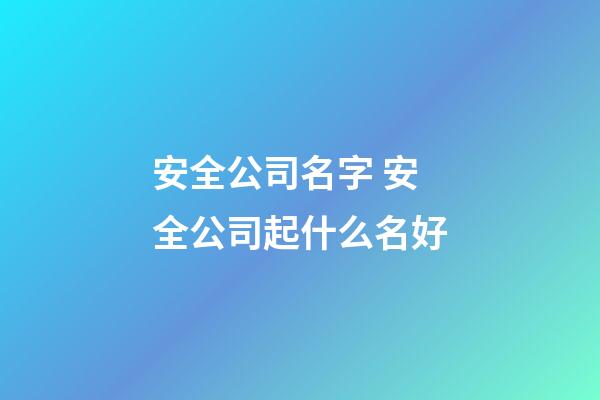 安全公司名字 安全公司起什么名好-第1張-公司起名-玄機派